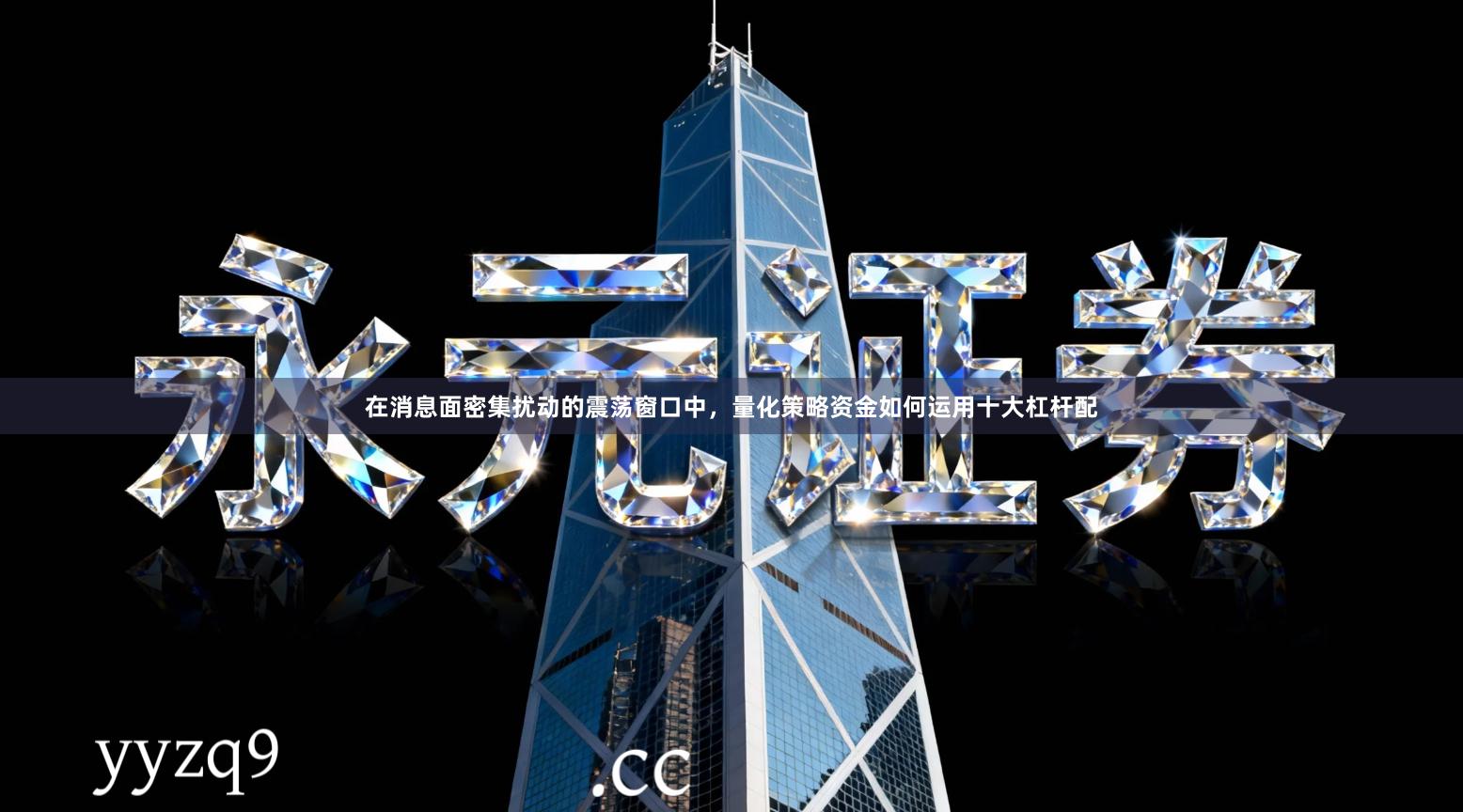 在消息面密集扰动的震荡窗口中，量化策略资金如何运用十大杠杆配