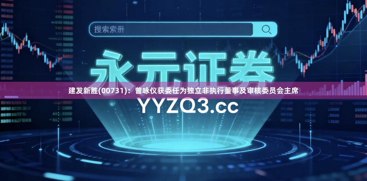 建发新胜(00731)：曾咏仪获委任为独立非执行董事及审核委员会主席