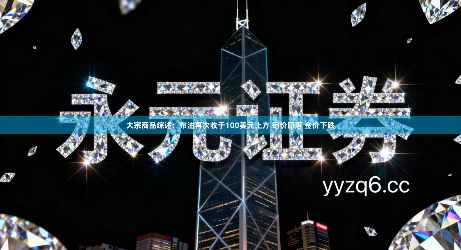 大宗商品综述：布油再次收于100美元上方 铝价回落 金价下跌